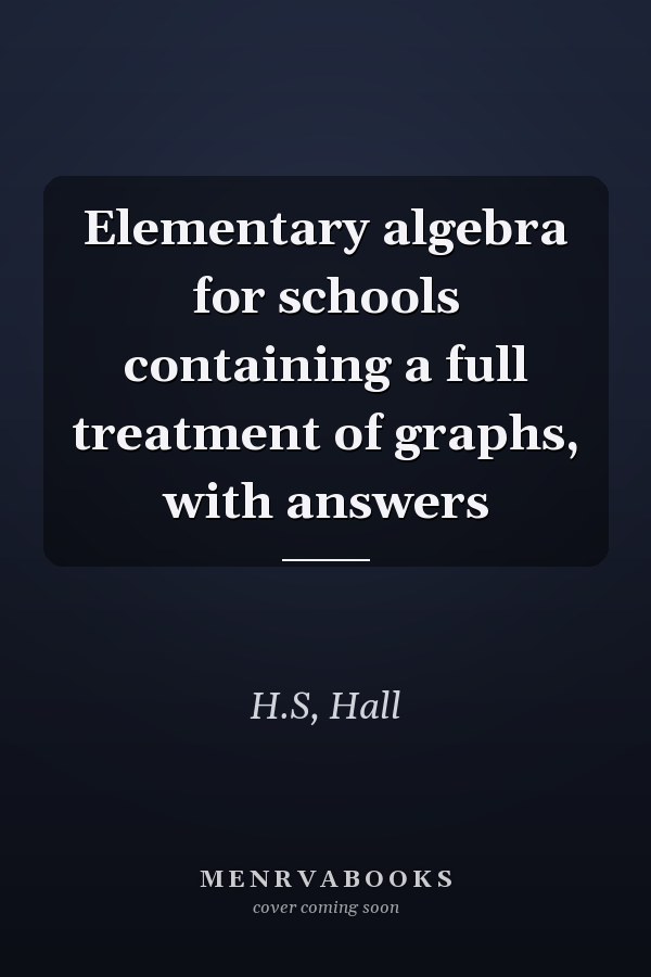 Elementary algebra for schools containing a full treatment of graphs, with answers