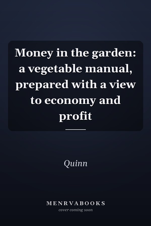 Money in the garden: a vegetable manual, prepared with a view to economy and profit