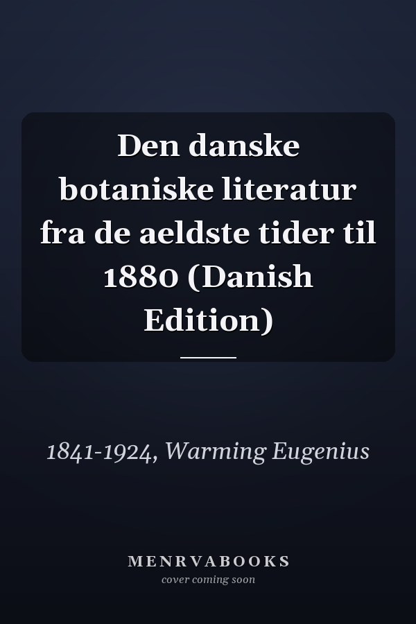 Den danske botaniske literatur fra de aeldste tider til 1880 (Danish Edition)