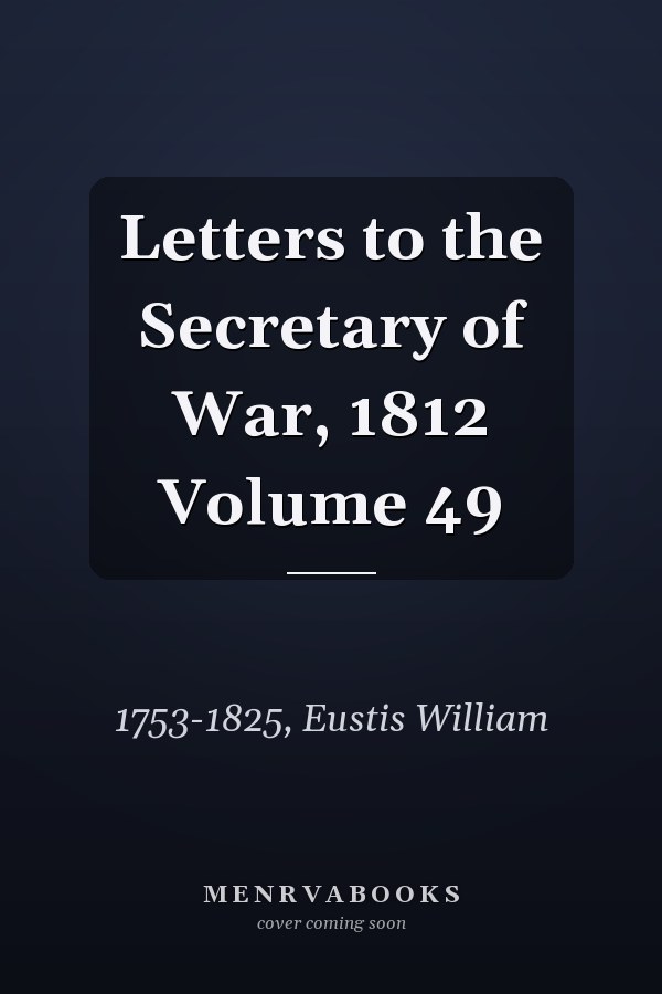 Letters to the Secretary of War, 1812 Volume 49