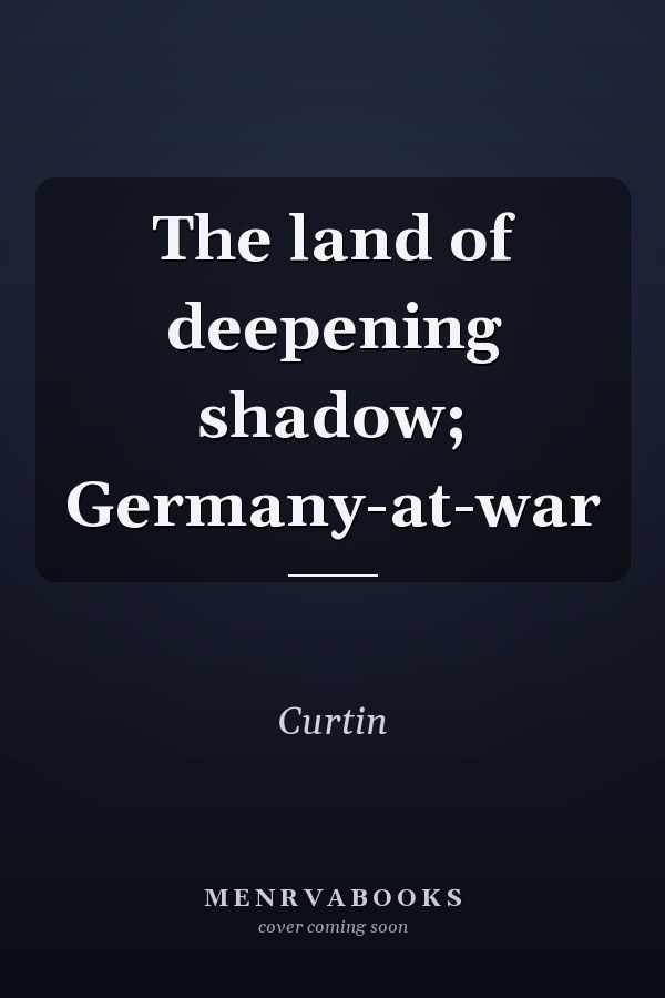 The land of deepening shadow; Germany-at-war