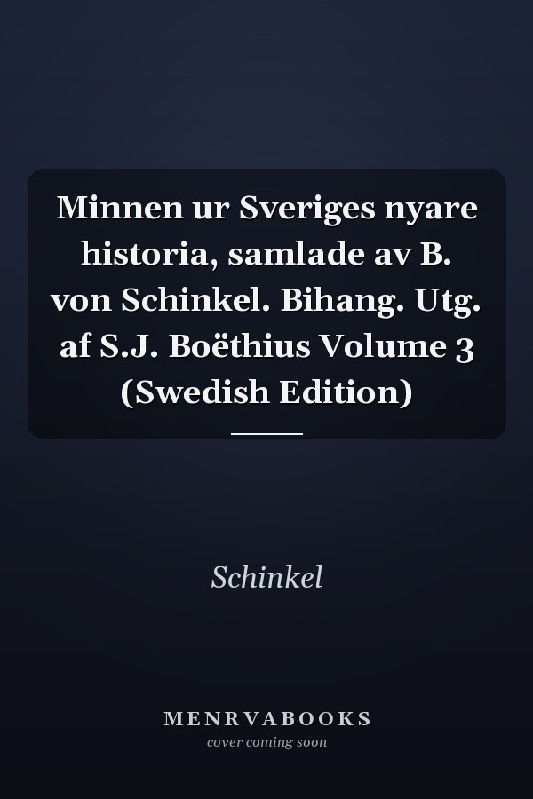 Minnen ur Sveriges nyare historia, samlade av B. von Schinkel. Bihang. Utg. af S.J. Boëthius Volume 3 (Swedish Edition)