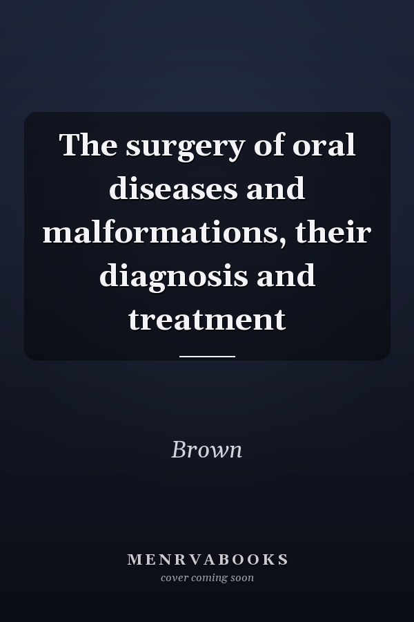 The surgery of oral diseases and malformations, their diagnosis and treatment
