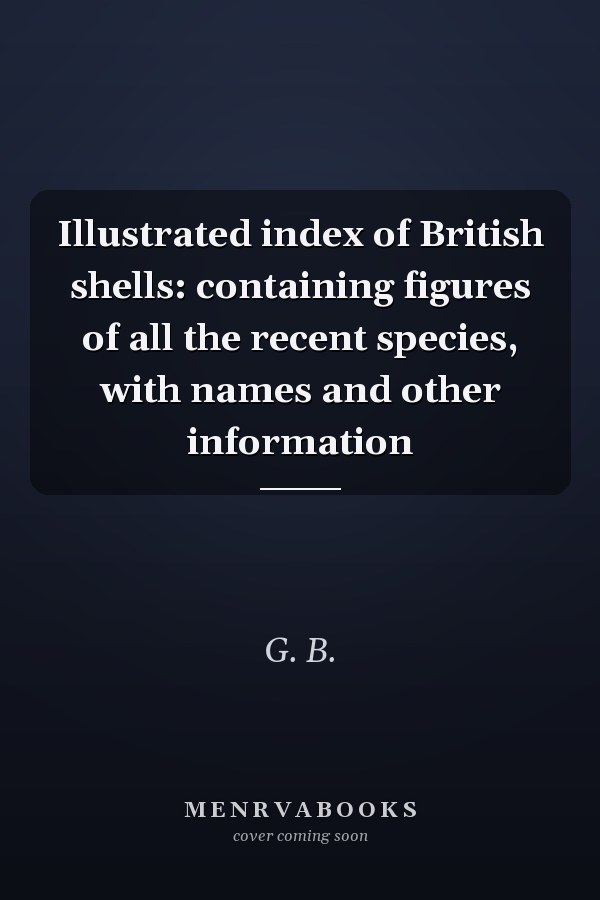 Illustrated index of British shells: containing figures of all the recent species, with names and other information