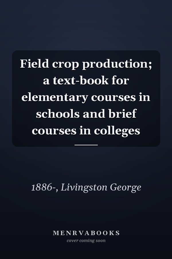 Field crop production; a text-book for elementary courses in schools and brief courses in colleges