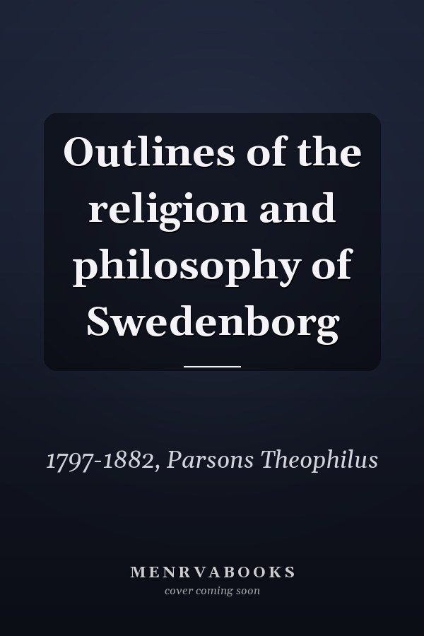 Outlines of the religion and philosophy of Swedenborg