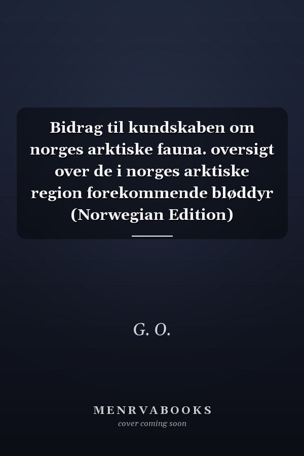 Bidrag til kundskaben om norges arktiske fauna. oversigt over de i norges arktiske region forekommende bløddyr (Norwegian Edition)
