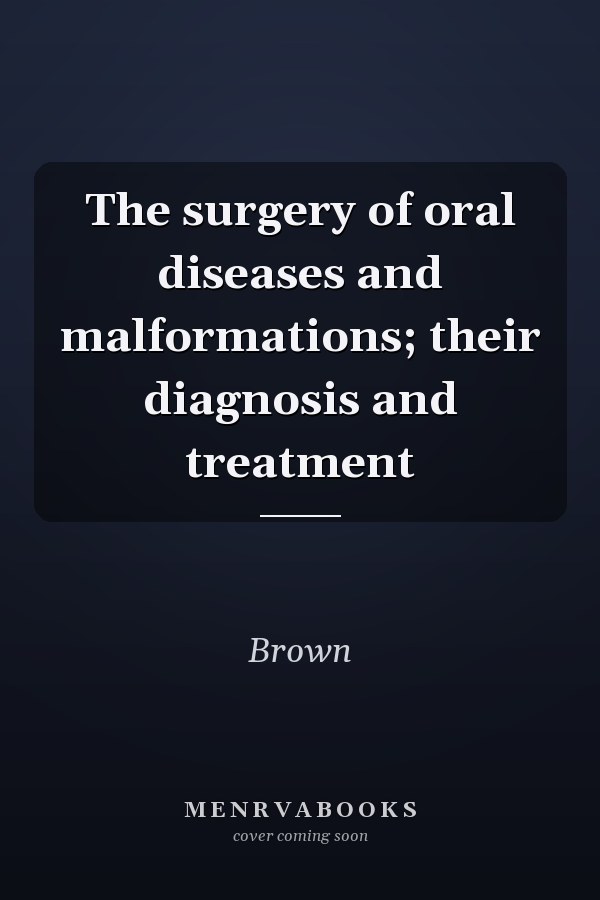 The surgery of oral diseases and malformations; their diagnosis and treatment