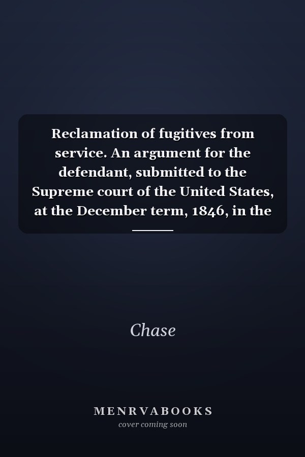 Reclamation of fugitives from service. An argument for the defendant, submitted to the Supreme court of the United States, at the December term, 1846, in the case of Wharton Jones vs. John Vanzandt