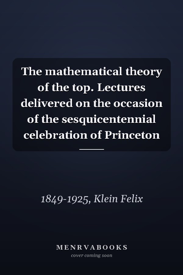 The mathematical theory of the top. Lectures delivered on the occasion of the sesquicentennial celebration of Princeton
