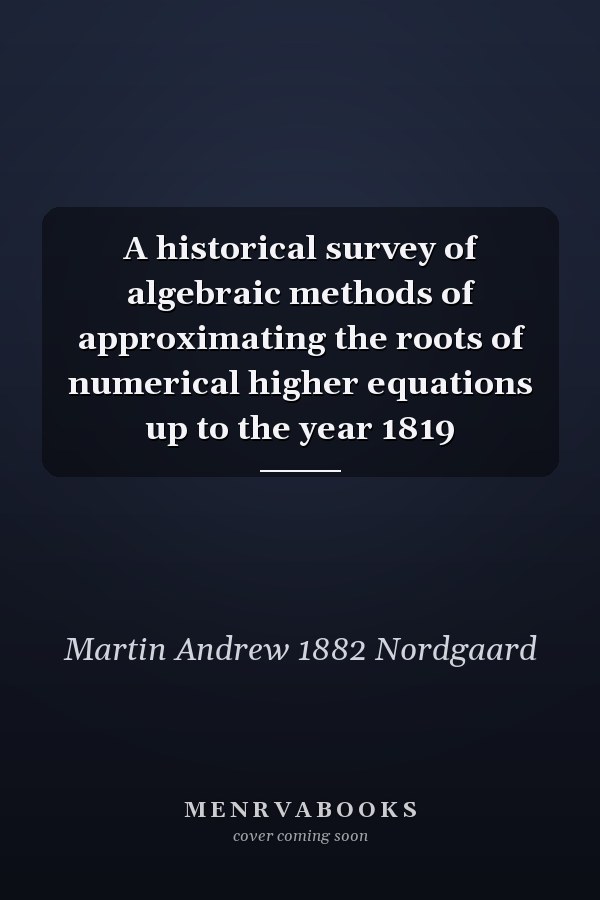 A historical survey of algebraic methods of approximating the roots of numerical higher equations up to the year 1819