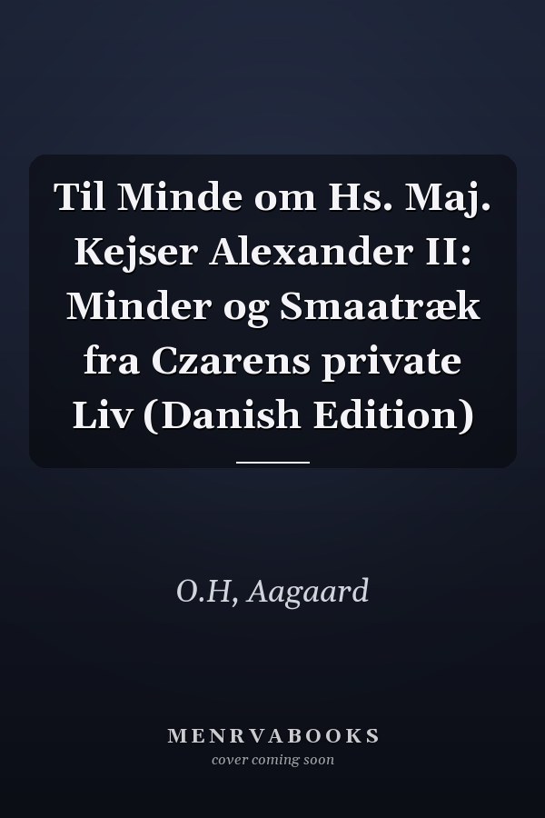 Til Minde om Hs. Maj. Kejser Alexander II: Minder og Smaatræk fra Czarens private Liv (Danish Edition)