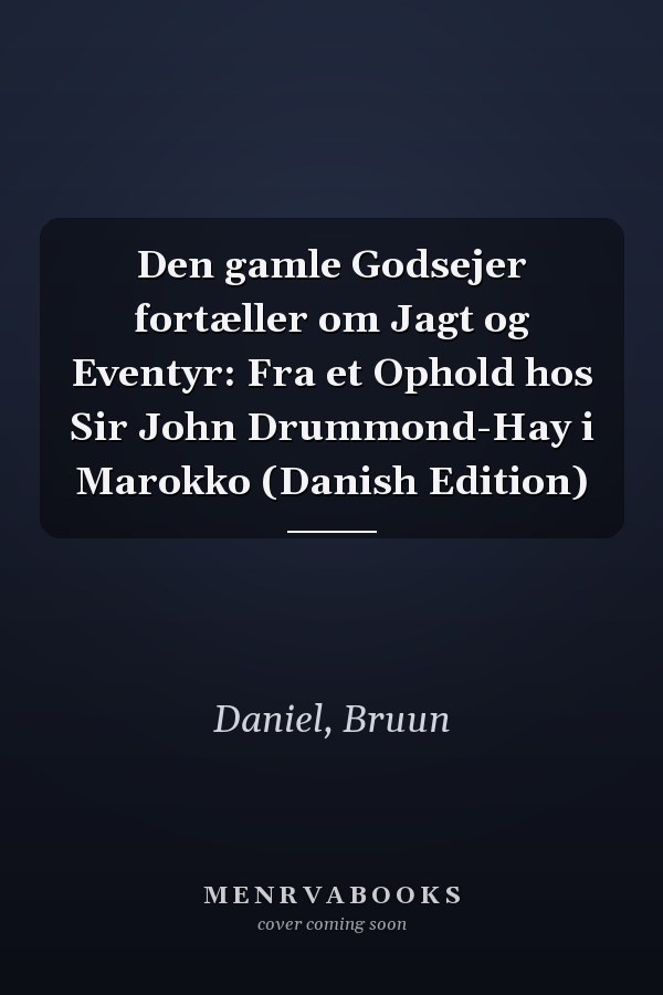 Den gamle Godsejer fortæller om Jagt og Eventyr: Fra et Ophold hos Sir John Drummond-Hay i Marokko (Danish Edition)