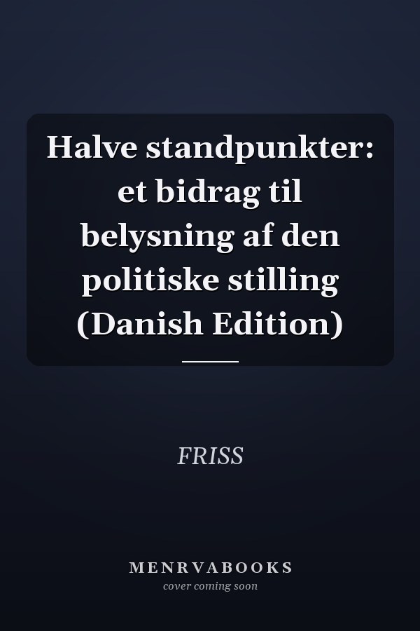Halve standpunkter: et bidrag til belysning af den politiske stilling (Danish Edition)
