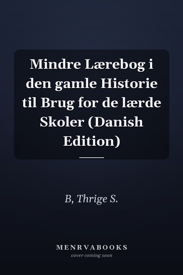 Mindre Lærebog i den gamle Historie til Brug for de lærde Skoler (Danish Edition)