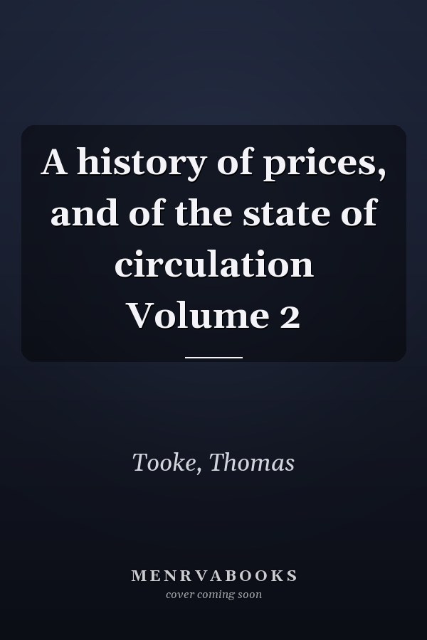 A history of prices, and of the state of circulation Volume 2