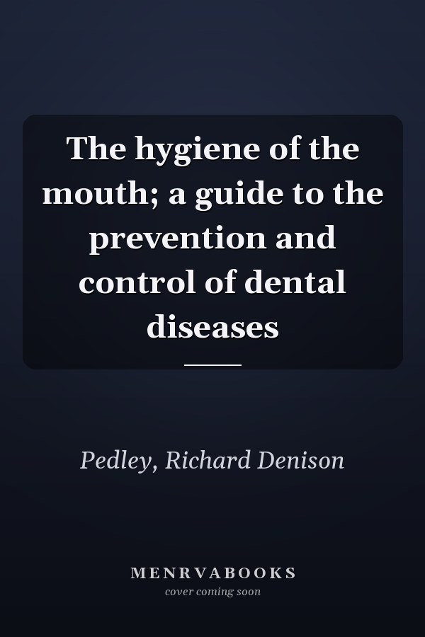 The hygiene of the mouth; a guide to the prevention and control of dental diseases