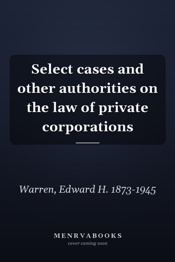 Select cases and other authorities on the law of private corporations