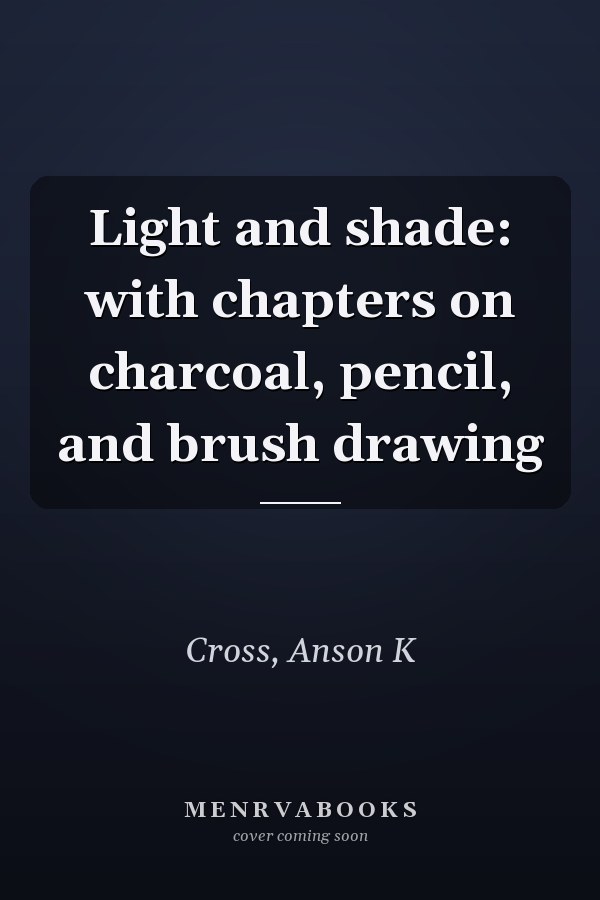 Light and shade: with chapters on charcoal, pencil, and brush drawing
