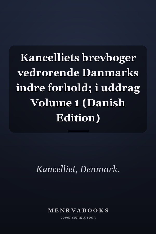 Kancelliets brevboger vedrorende Danmarks indre forhold; i uddrag Volume 1 (Danish Edition)