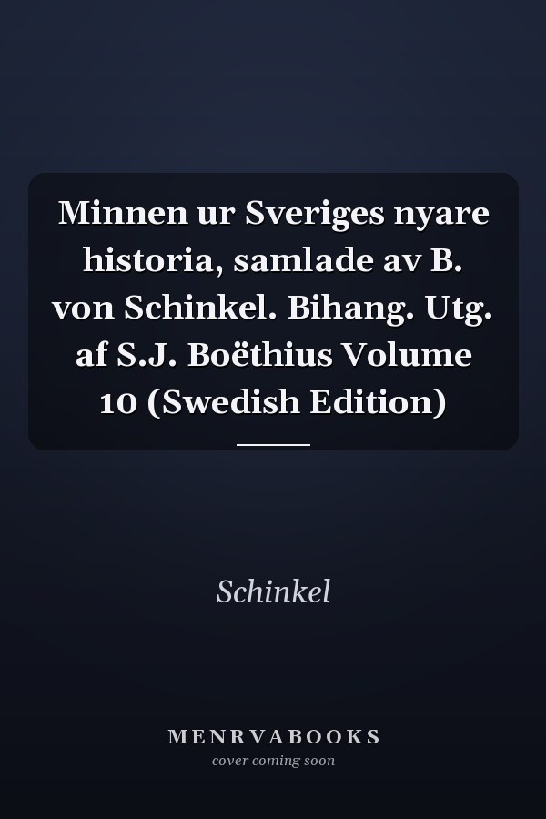 Minnen ur Sveriges nyare historia, samlade av B. von Schinkel. Bihang. Utg. af S.J. Boëthius Volume 10 (Swedish Edition)