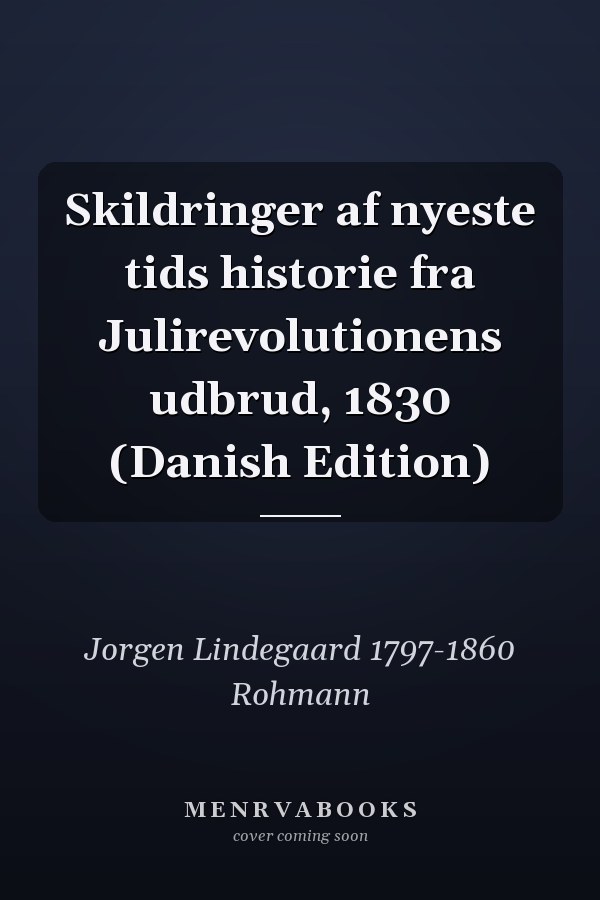 Skildringer af nyeste tids historie fra Julirevolutionens udbrud, 1830 (Danish Edition)