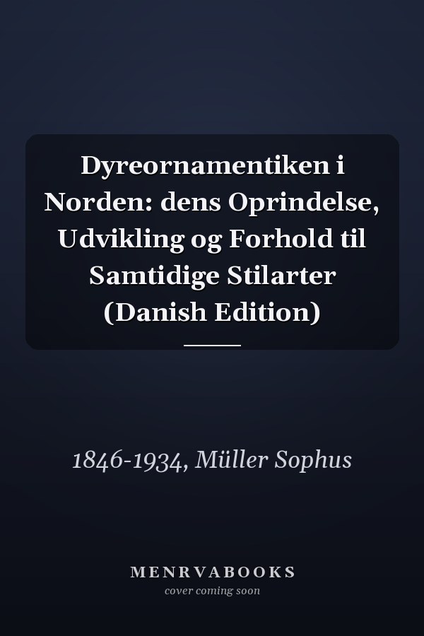 Dyreornamentiken i Norden: dens Oprindelse, Udvikling og Forhold til Samtidige Stilarter (Danish Edition)