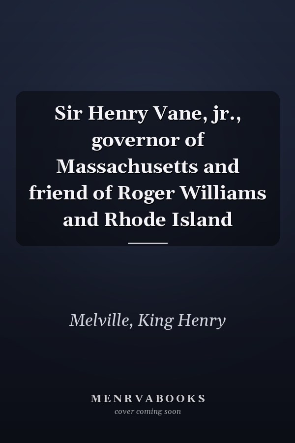 Sir Henry Vane, jr., governor of Massachusetts and friend of Roger Williams and Rhode Island