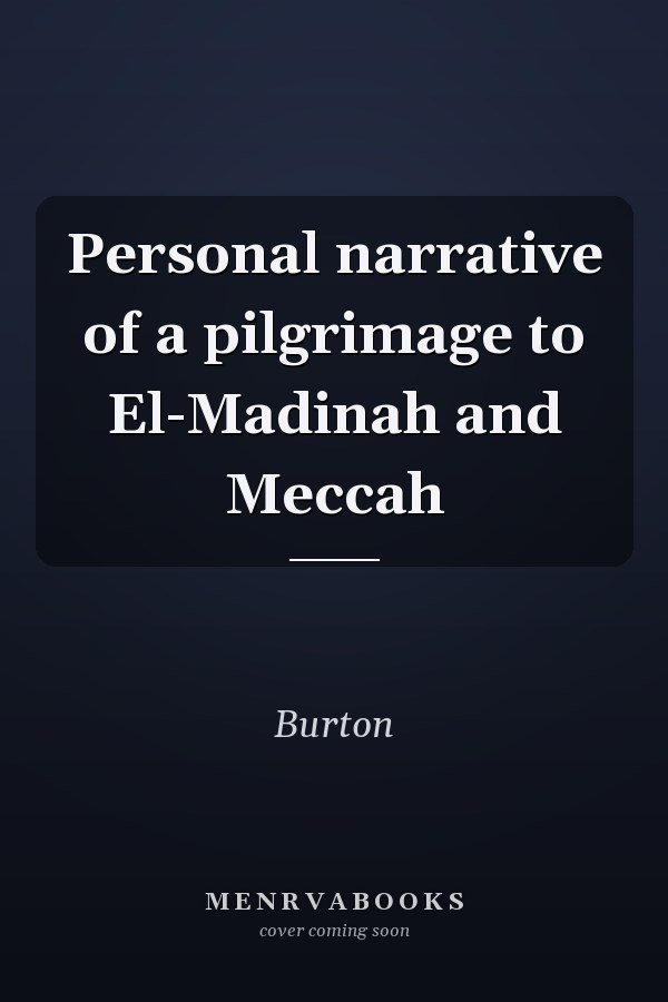 Personal narrative of a pilgrimage to El-Madinah and Meccah