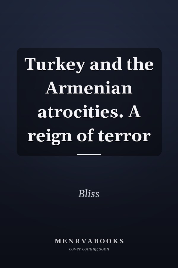 Turkey and the Armenian atrocities. A reign of terror