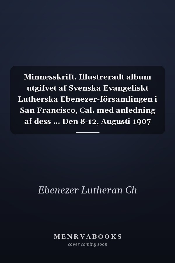 Minnesskrift. Illustreradt album utgifvet af Svenska Evangeliskt Lutherska Ebenezer-församlingen i San Francisco, Cal. med anledning af dess ... Den 8-12, Augusti 1907 (Danish Edition)