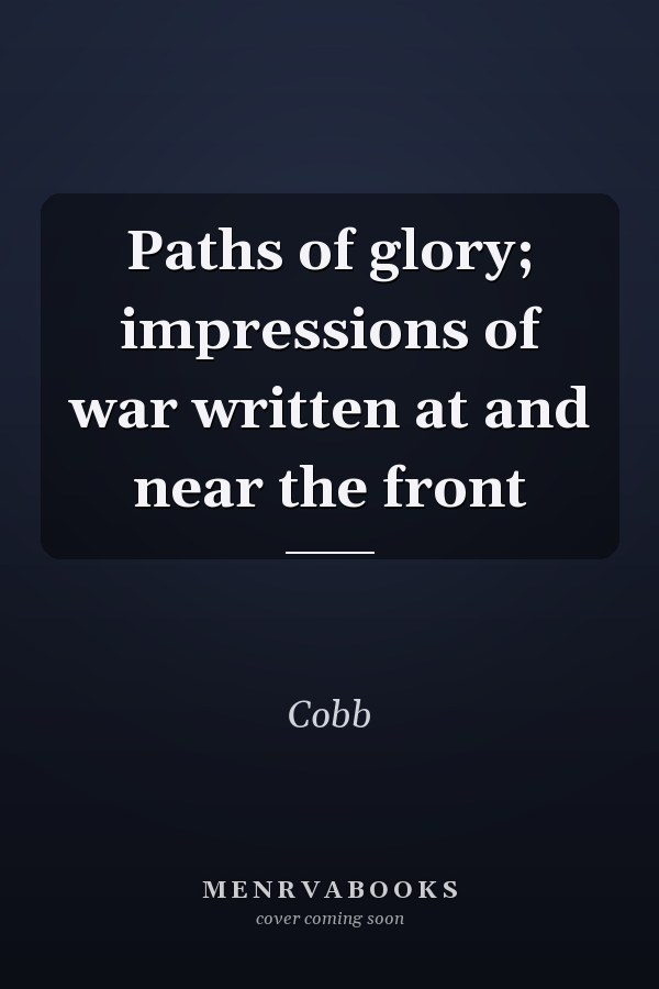 Paths of glory; impressions of war written at and near the front