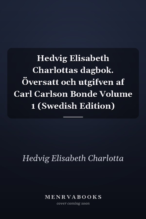 Hedvig Elisabeth Charlottas dagbok. Översatt och utgifven af Carl Carlson Bonde Volume 1 (Swedish Edition)
