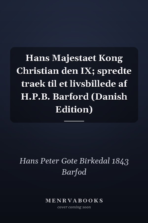 Hans Majestaet Kong Christian den IX; spredte traek til et livsbillede af H.P.B. Barford (Danish Edition)