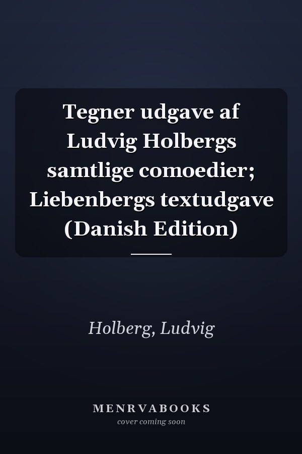 Tegner udgave af Ludvig Holbergs samtlige comoedier; Liebenbergs textudgave (Danish Edition)