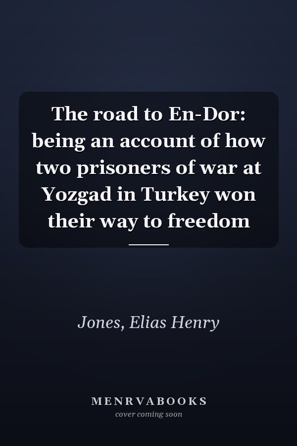 The road to En-Dor: being an account of how two prisoners of war at Yozgad in Turkey won their way to freedom
