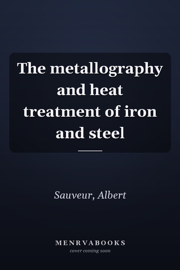 The metallography and heat treatment of iron and steel