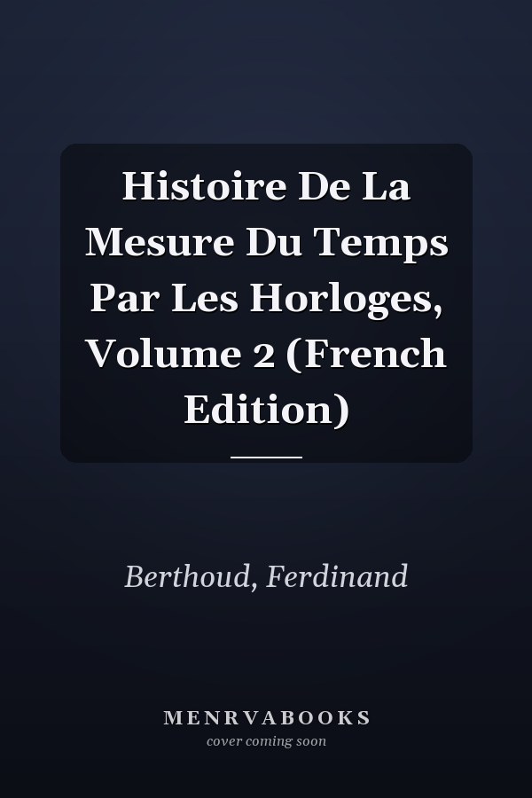 Histoire De La Mesure Du Temps Par Les Horloges, Volume 2 (French Edition)