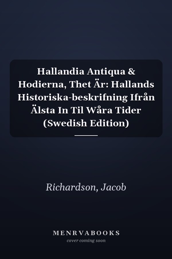 Hallandia Antiqua & Hodierna, Thet Är: Hallands Historiska-beskrifning Ifrån Älsta In Til Wåra Tider (Swedish Edition)