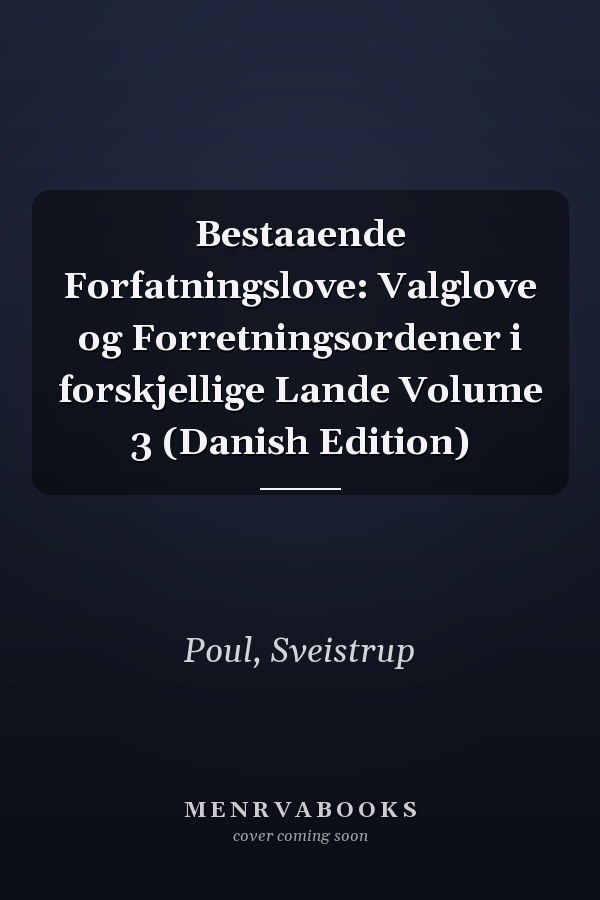 Bestaaende Forfatningslove: Valglove og Forretningsordener i forskjellige Lande Volume 3 (Danish Edition)