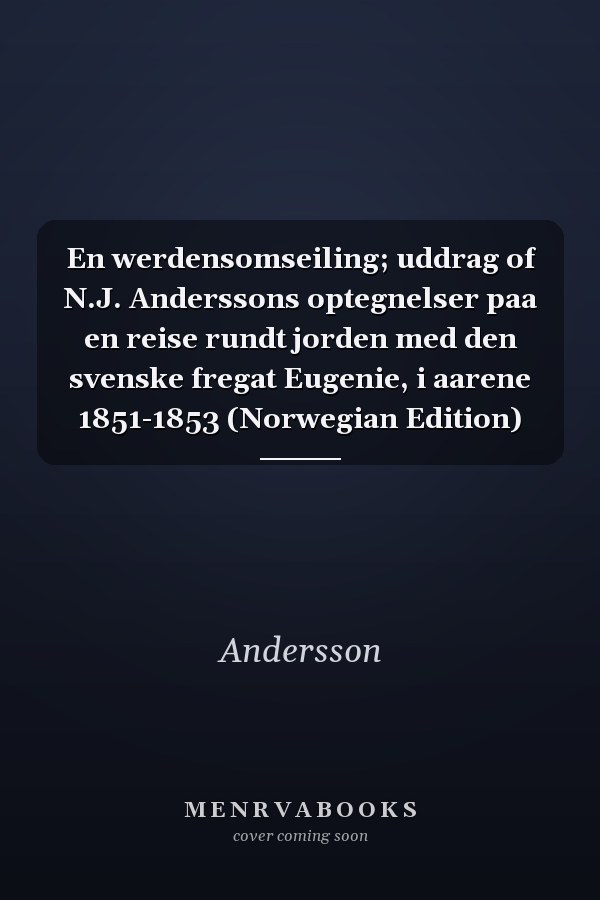 En werdensomseiling; uddrag of N.J. Anderssons optegnelser paa en reise rundt jorden med den svenske fregat Eugenie, i aarene 1851-1853 (Norwegian Edition)