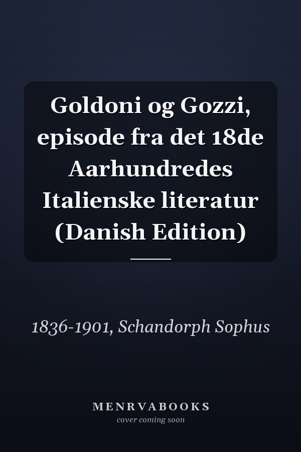 Goldoni og Gozzi, episode fra det 18de Aarhundredes Italienske literatur (Danish Edition)