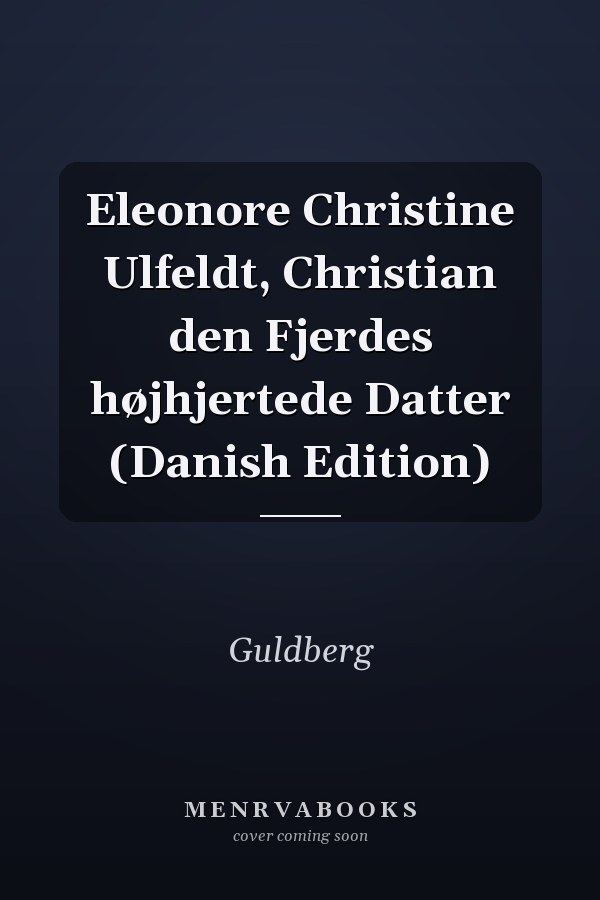Eleonore Christine Ulfeldt, Christian den Fjerdes højhjertede Datter (Danish Edition)