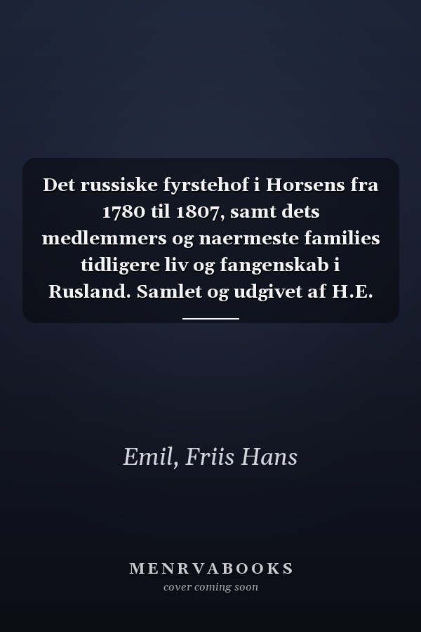 Det russiske fyrstehof i Horsens fra 1780 til 1807, samt dets medlemmers og naermeste families tidligere liv og fangenskab i Rusland. Samlet og udgivet af H.E. Friis (Danish Edition)