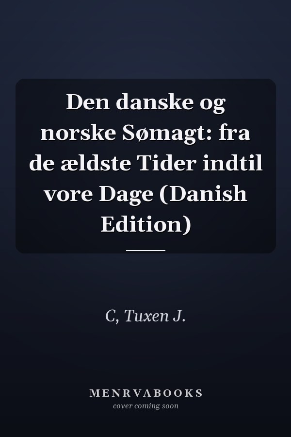 Den danske og norske Sømagt: fra de ældste Tider indtil vore Dage (Danish Edition)