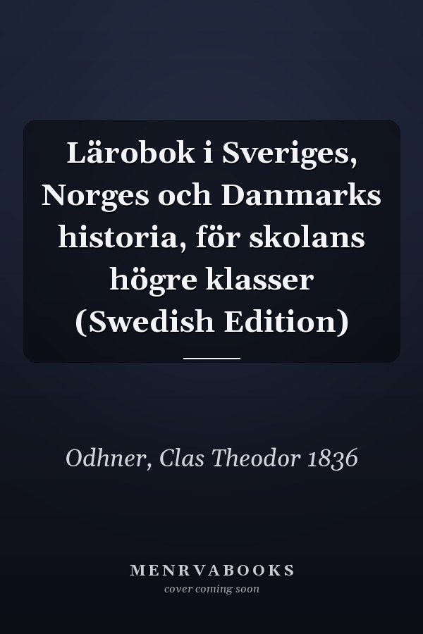 Lärobok i Sveriges, Norges och Danmarks historia, för skolans högre klasser (Swedish Edition)