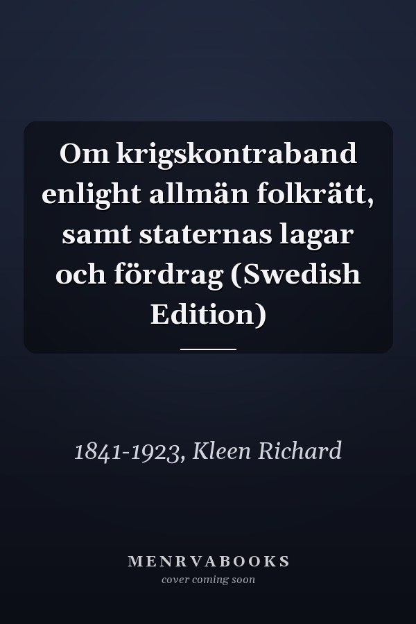 Om krigskontraband enlight allmän folkrätt, samt staternas lagar och fördrag (Swedish Edition)
