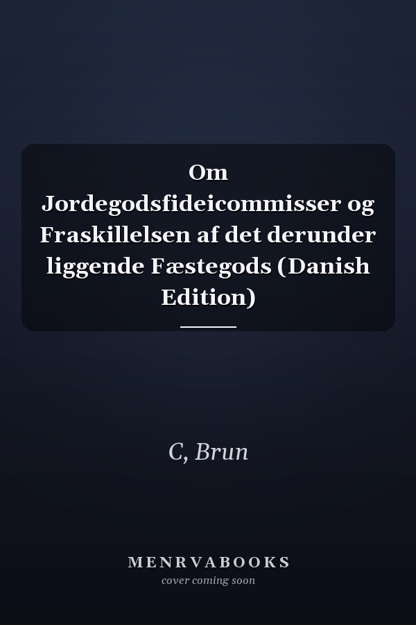 Om Jordegodsfideicommisser og Fraskillelsen af det derunder liggende Fæstegods (Danish Edition)