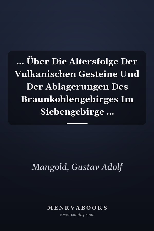 ... Über Die Altersfolge Der Vulkanischen Gesteine Und Der Ablagerungen Des Braunkohlengebirges Im Siebengebirge ...