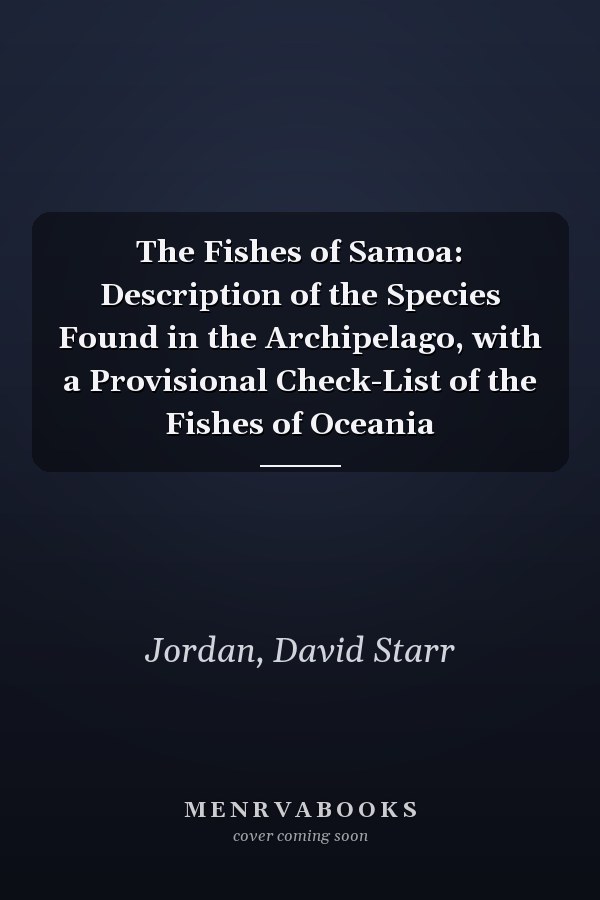 The Fishes of Samoa: Description of the Species Found in the Archipelago, with a Provisional Check-List of the Fishes of Oceania